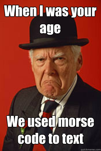 When I was your age We used morse code to text  - When I was your age We used morse code to text   Pissed old guy