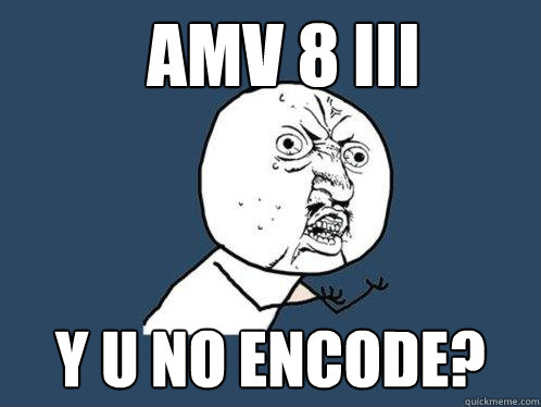 AMV 8 III y u no encode?  Y U No