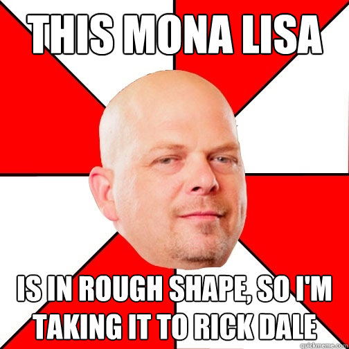 This mona lisa is in rough shape, so i'm taking it to Rick Dale   Pawn Star