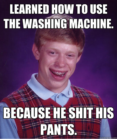 Learned how to use the washing machine. Because he shit his pants. - Learned how to use the washing machine. Because he shit his pants.  Bad Luck Brian