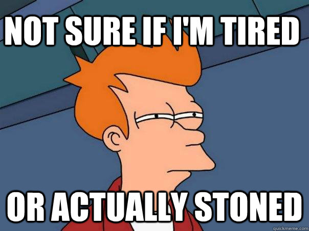 NOT SURE IF I'M TIRED OR ACTUALLY STONED  Futurama Fry