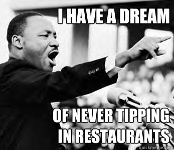 I have a dream
 OF NEVER TIPPING IN RESTAURANTS - I have a dream
 OF NEVER TIPPING IN RESTAURANTS  Misc