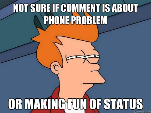 Not sure if comment is about phone problem Or making fun of status - Not sure if comment is about phone problem Or making fun of status  Futurama Fry