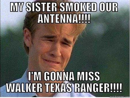 MY SISTER SMOKED OUR ANTENNA!!!! - MY SISTER SMOKED OUR ANTENNA!!!! I'M GONNA MISS WALKER TEXAS RANGER!!!! 1990s Problems