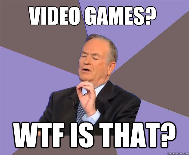 VIDEo GAMES? WTF IS THAT?  Bill O Reilly