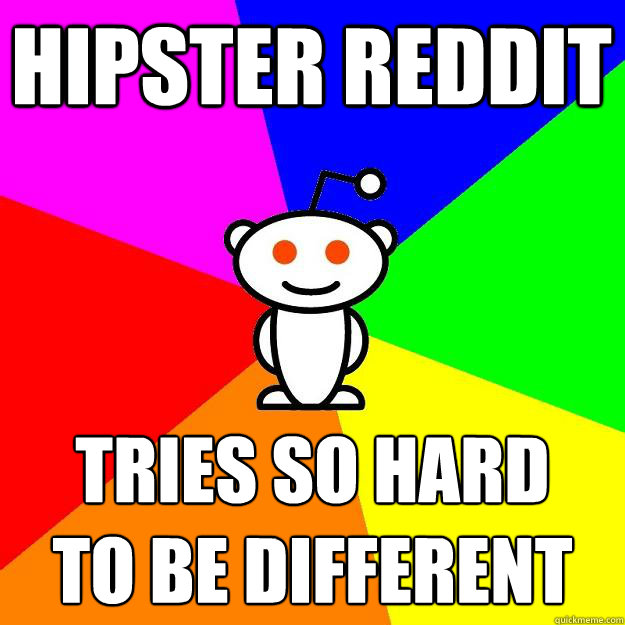 Hipster Reddit Tries so hard
to be different  Reddit Alien