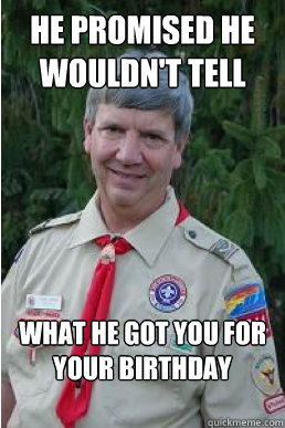 He promised he wouldn't tell what he got you for your birthday  Harmless Scout Leader