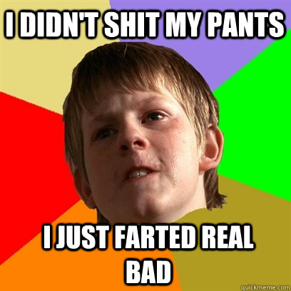 I didn't shit my pants I just farted real bad  Angry School Boy