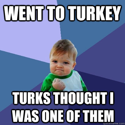 Went to Turkey Turks thought I was one of them  Success Kid