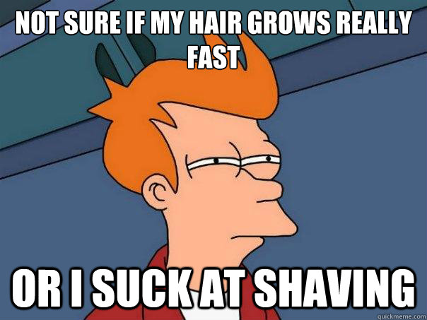 Not sure if my hair grows really fast or I suck at shaving  Futurama Fry