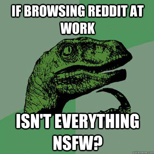 If browsing reddit at work isn't everything nsfw?  Philosoraptor