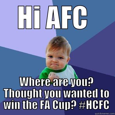 HI AFC  WHERE ARE YOU? THOUGHT YOU WANTED TO WIN THE FA CUP? #HCFC Success Kid