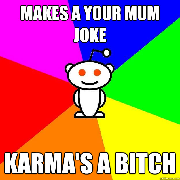 Makes a your mum joke Karma's a bitch  Reddit Alien