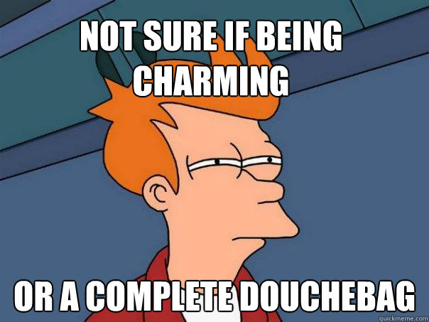 Not sure if being charming or a complete douchebag  Futurama Fry