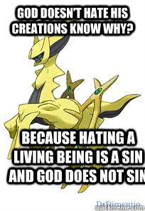 god doesn't hate his creations know why? because hating a living being is a sin and god does not sin  true arceus