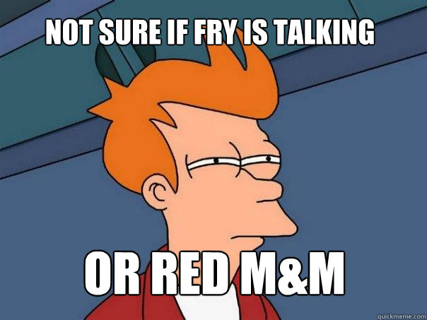 Not sure if fry is talking Or red M&M  Futurama Fry