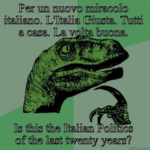 PER UN NUOVO MIRACOLO ITALIANO. L'ITALIA GIUSTA. TUTTI A CASA. LA VOLTA BUONA. IS THIS THE ITALIAN POLITICS OF THE LAST TWENTY YEARS? Philosoraptor