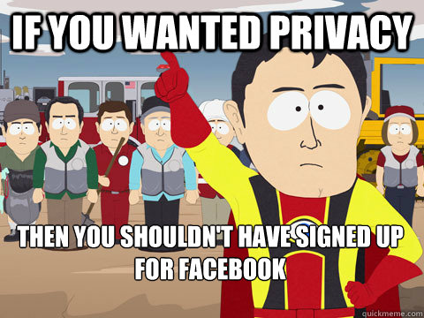 If you wanted privacy then you shouldn't have signed up for Facebook  Captain Hindsight