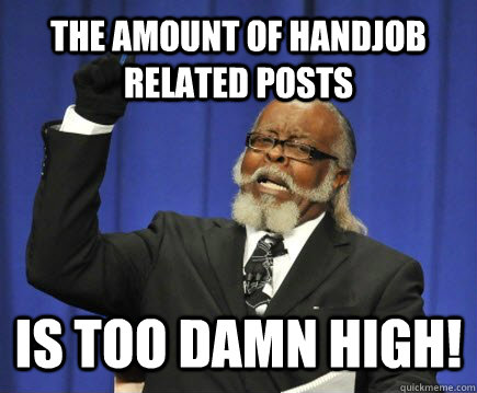 The amount of handjob related posts is too damn high! - The amount of handjob related posts is too damn high!  Too Damn High