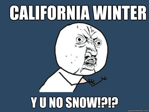 California winter Y U NO SNOW!?!?  Y U No