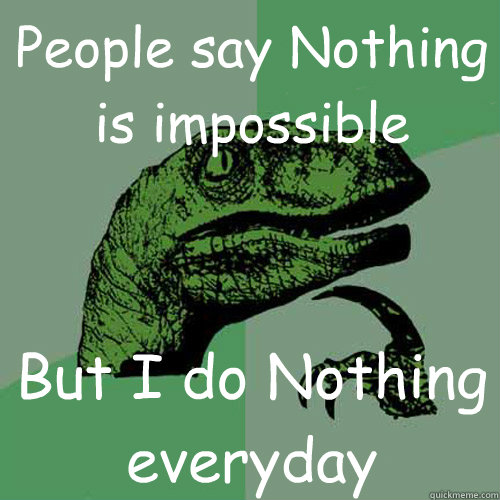 People say Nothing is impossible But I do Nothing everyday  Philosoraptor