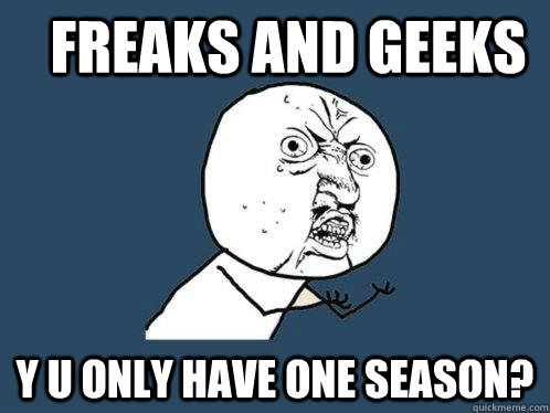 freaks and geeks y u only have one season?  Y U No