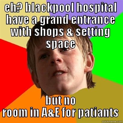 EH? BLACKPOOL HOSPITAL HAVE A GRAND ENTRANCE WITH SHOPS & SETTING SPACE BUT NO ROOM IN A&E FOR PATIANTS Angry School Boy