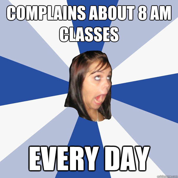 Complains about 8 AM classes Every day - Complains about 8 AM classes Every day  Annoying Facebook Girl