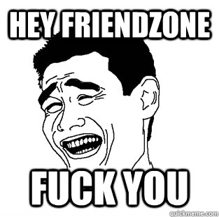 Hey Friendzone fuck you  Meme