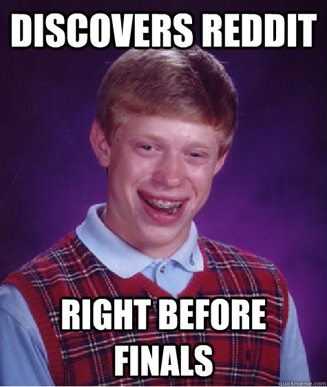 Discovers Reddit Right before finals  Bad Luck Brian