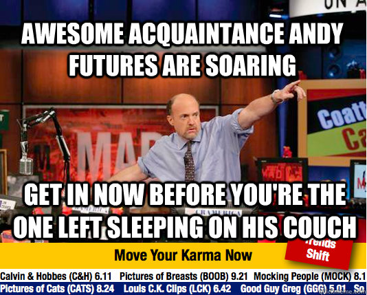 Awesome Acquaintance Andy futures are soaring Get in now before you're the one left sleeping on his couch  Mad Karma with Jim Cramer