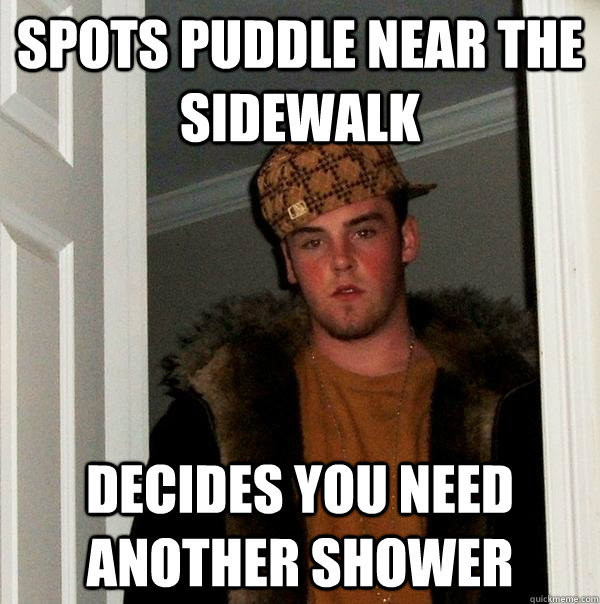 Spots puddle near the sidewalk decides you need another shower  Scumbag Steve