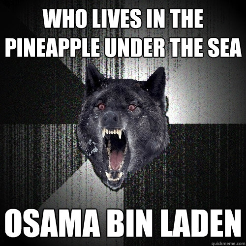 WHO LIVES IN THE PINEAPPLE UNDER THE SEA OSAMA BIN LADEN  Insanity Wolf