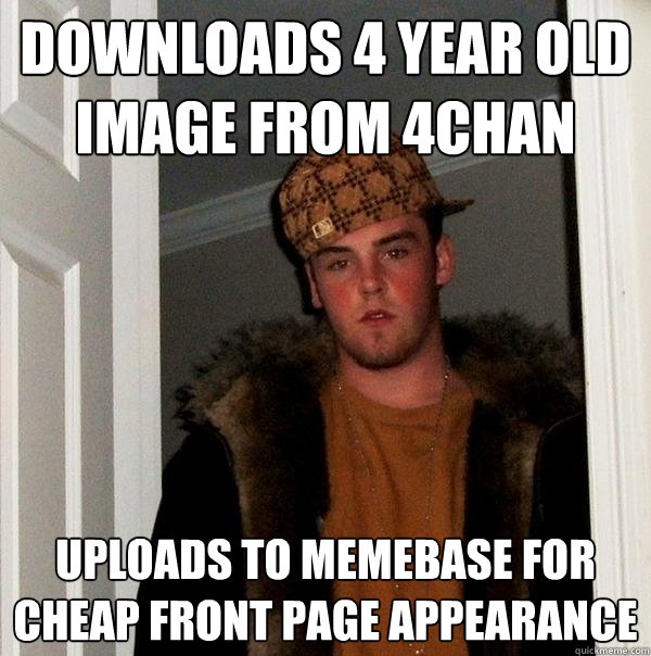 Downloads 4 year old image from 4chan Uploads to memebase for cheap front page appearance  Scumbag Steve