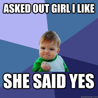 Asked out girl i like She said yes  Success Kid