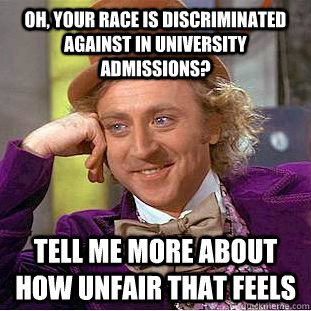 Oh, your race is discriminated against in university admissions? Tell me more about how unfair that feels  Condescending Wonka