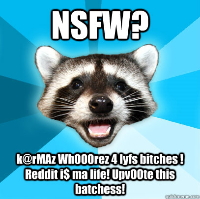 NSFW? k@rMAz Wh000rez 4 lyfs bitches ! Reddit i$ ma life! Upv00te this batchess! - NSFW? k@rMAz Wh000rez 4 lyfs bitches ! Reddit i$ ma life! Upv00te this batchess!  Lame Pun Coon