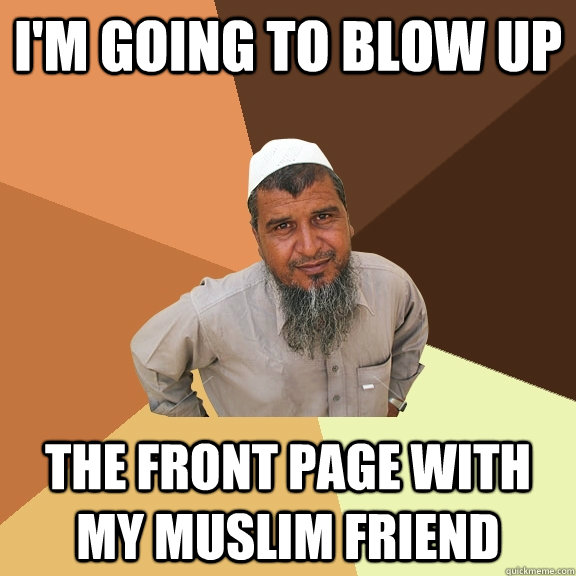 I'm going to blow up the front page with my muslim friend  Ordinary Muslim Man