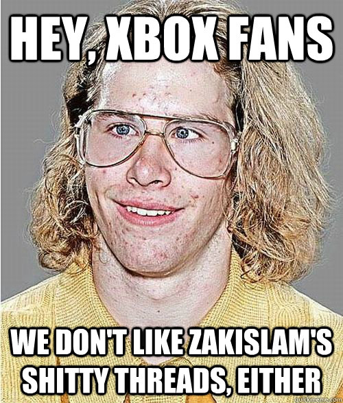 Hey, Xbox fans We don't like zakislam's shitty threads, either  NeoGAF Asshole