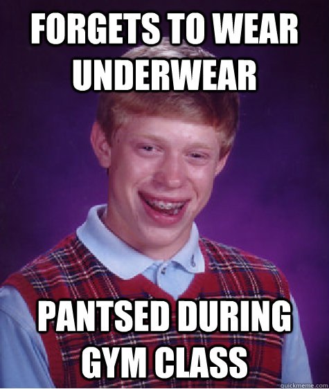 forgets to wear underwear pantsed during gym class  Bad Luck Brian