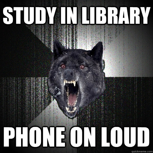 study in library phone on loud  Insanity Wolf