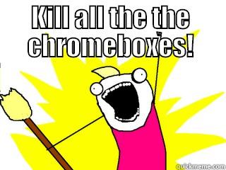 KILL ALL THE THE CHROMEBOXES!  All The Things