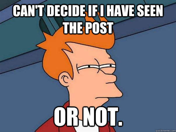 Can't decide if i have seen the post  or not. - Can't decide if i have seen the post  or not.  Futurama Fry