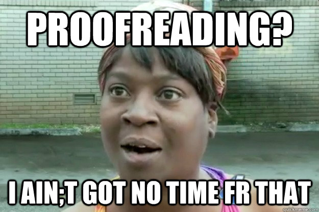 PROOFREADING? I AIN;T GOT NO TIME FR THAT - PROOFREADING? I AIN;T GOT NO TIME FR THAT  Sweet Brown