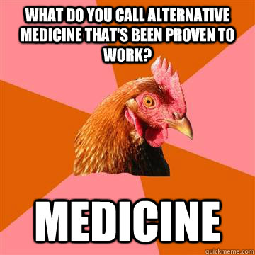 What do you call alternative medicine that's been proven to work? medicine   Anti-Joke Chicken