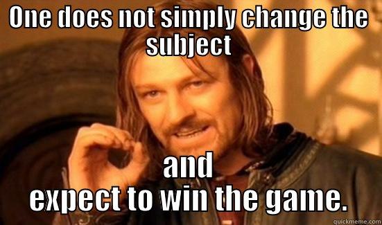 Subject Change - ONE DOES NOT SIMPLY CHANGE THE SUBJECT AND EXPECT TO WIN THE GAME. Boromir