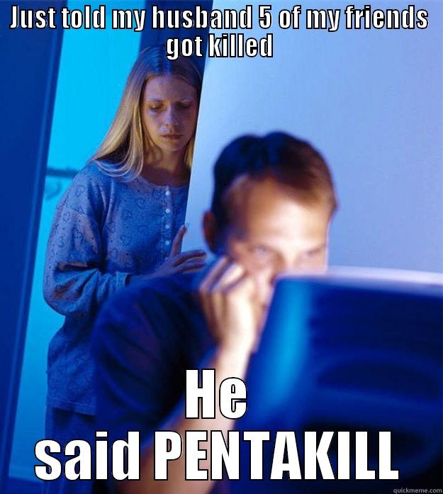 JUST TOLD MY HUSBAND 5 OF MY FRIENDS GOT KILLED HE SAID PENTAKILL Redditors Wife