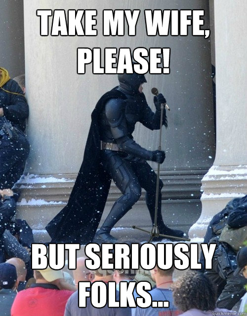 Take my wife, please! But seriously folks...  Karaoke Batman