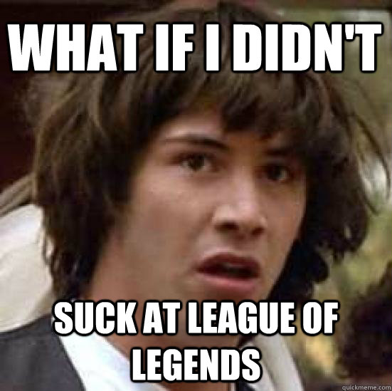 What if I didn't  suck at League of Legends  conspiracy keanu