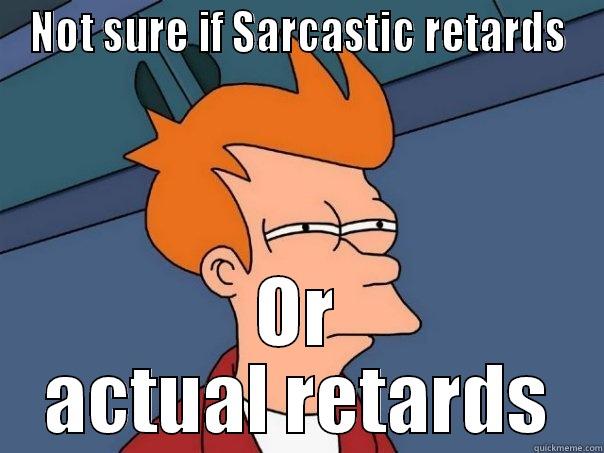 NOT SURE IF SARCASTIC RETARDS OR ACTUAL RETARDS Futurama Fry